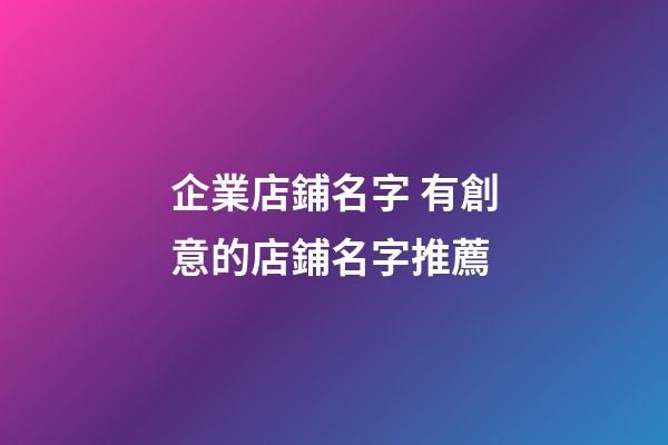 企業店鋪名字 有創意的店鋪名字推薦-第1張-公司起名-玄機派
